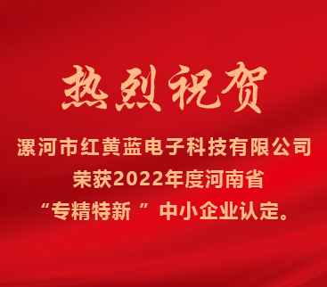 熱烈祝賀紅黃藍電子榮獲2022年度河南省“專(zhuān)精特新”中小企業(yè)認定。